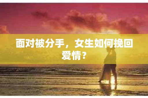 面对被分手，女生如何挽回爱情？