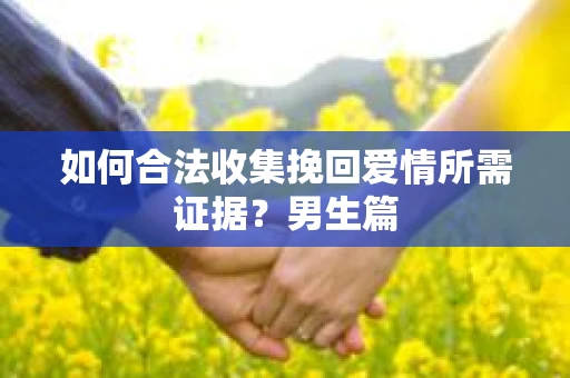 如何合法收集挽回爱情所需证据？男生篇