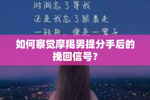 如何察觉摩羯男提分手后的挽回信号？