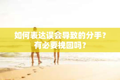 如何表达误会导致的分手？有必要挽回吗？