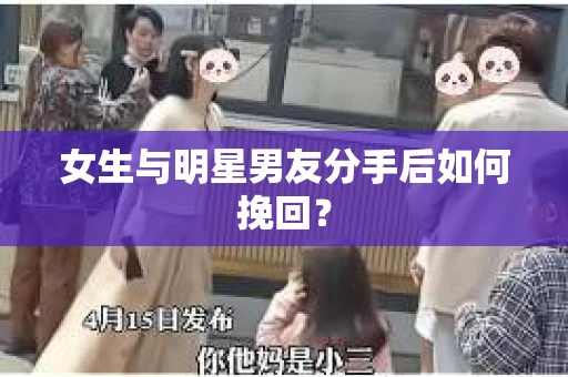 女生与明星男友分手后如何挽回？