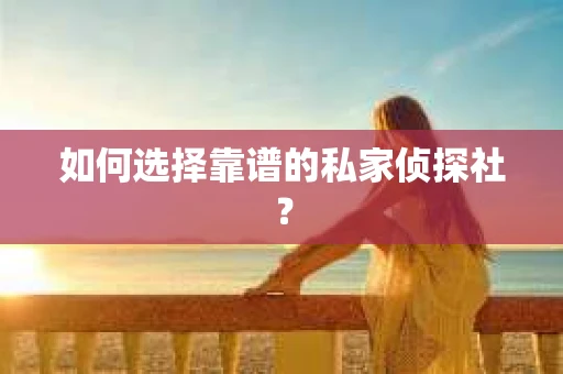如何选择靠谱的私家侦探社？