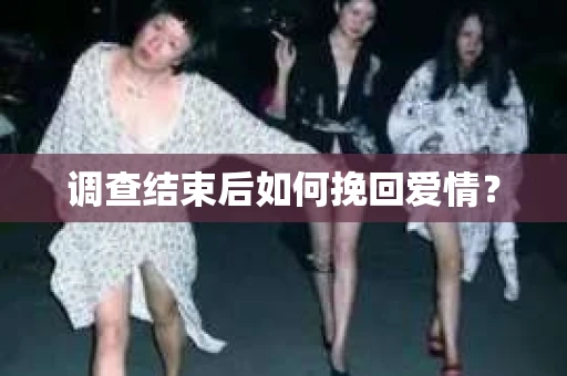 调查结束后如何挽回爱情？