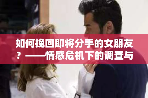 如何挽回即将分手的女朋友？——情感危机下的调查与应对策略