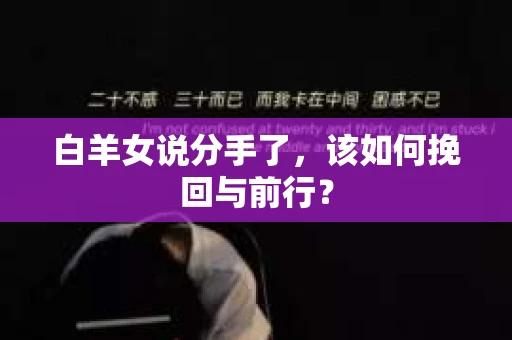 白羊女说分手了，该如何挽回与前行？