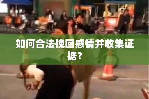 如何合法挽回感情并收集证据？