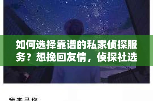 如何选择靠谱的私家侦探服务？想挽回友情，侦探社选择指南