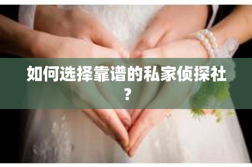 如何选择靠谱的私家侦探社？