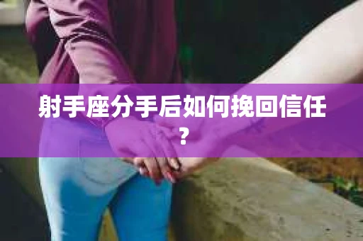 射手座分手后如何挽回信任？