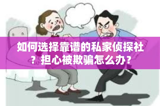 如何选择靠谱的私家侦探社？担心被欺骗怎么办？