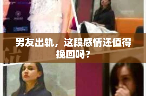 男友出轨，这段感情还值得挽回吗？