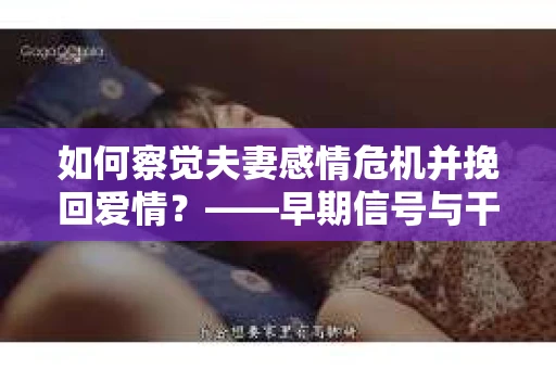 如何察觉夫妻感情危机并挽回爱情？——早期信号与干预策略