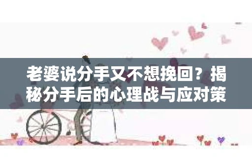 老婆说分手又不想挽回？揭秘分手后的心理战与应对策略