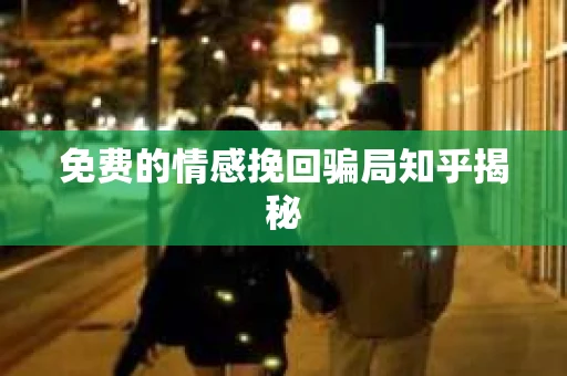 免费的情感挽回骗局知乎揭秘