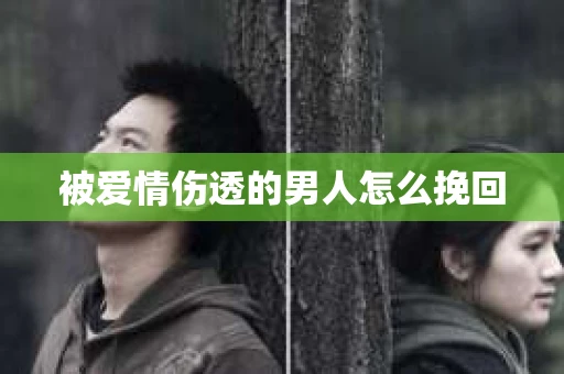被爱情伤透的男人怎么挽回