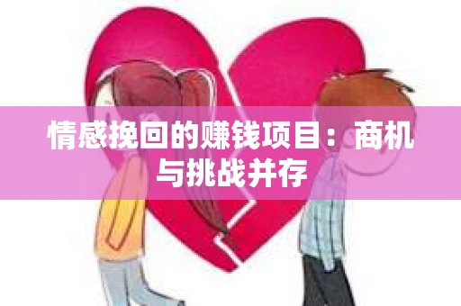 情感挽回的赚钱项目：商机与挑战并存