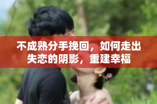 不成熟分手挽回，如何走出失恋的阴影，重建幸福