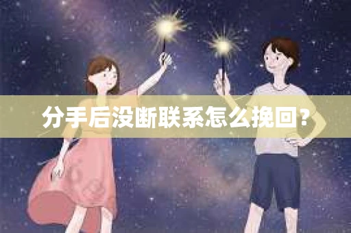 分手后没断联系怎么挽回？