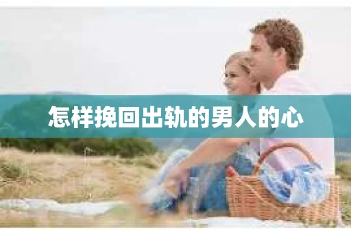 怎样挽回出轨的男人的心
