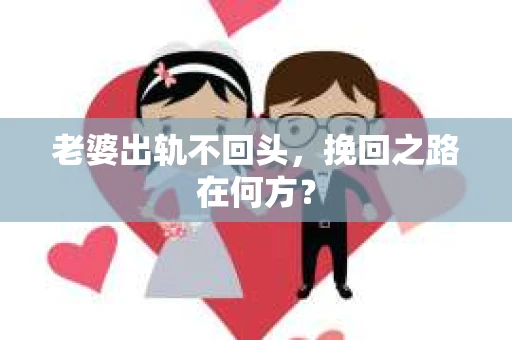 老婆出轨不回头，挽回之路在何方？