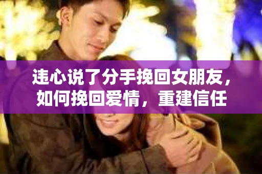 违心说了分手挽回女朋友，如何挽回爱情，重建信任