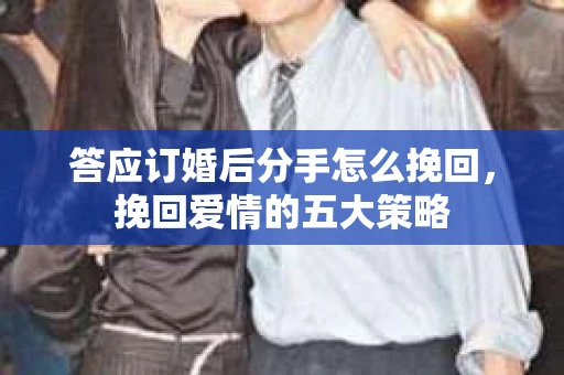 答应订婚后分手怎么挽回，挽回爱情的五大策略