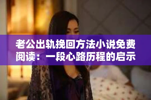 老公出轨挽回方法小说免费阅读：一段心路历程的启示