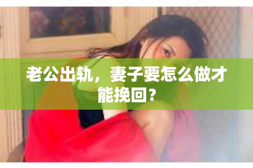 老公出轨，妻子要怎么做才能挽回？