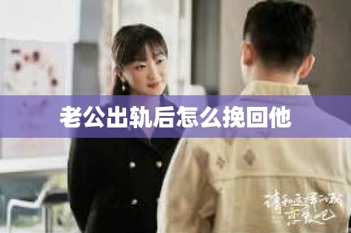 老公出轨后怎么挽回他
