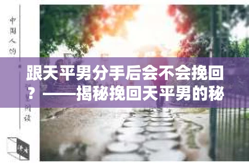 跟天平男分手后会不会挽回？——揭秘挽回天平男的秘诀