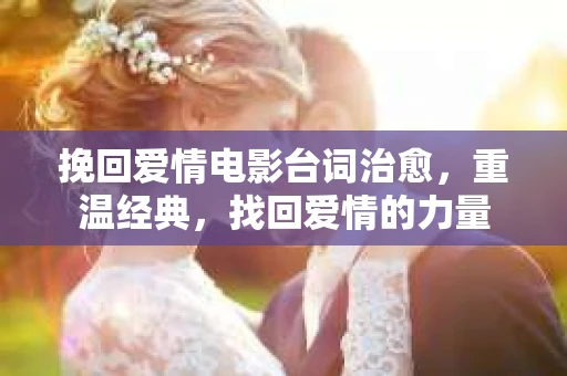 挽回爱情电影台词治愈，重温经典，找回爱情的力量