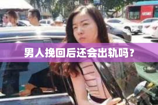 男人挽回后还会出轨吗？