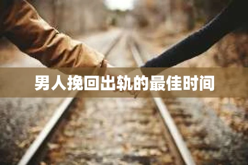 男人挽回出轨的最佳时间