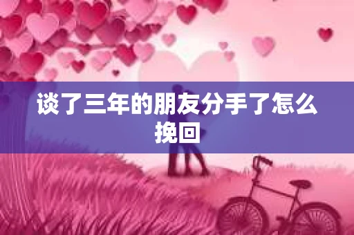 谈了三年的朋友分手了怎么挽回