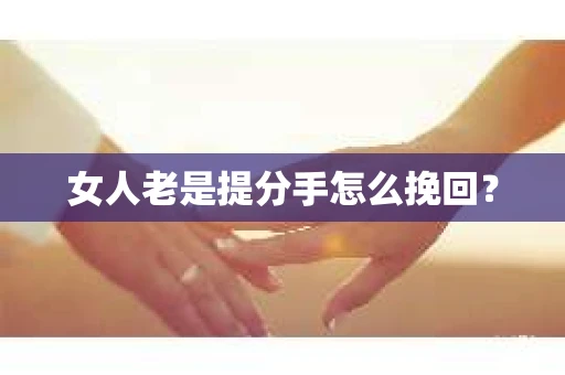 女人老是提分手怎么挽回？