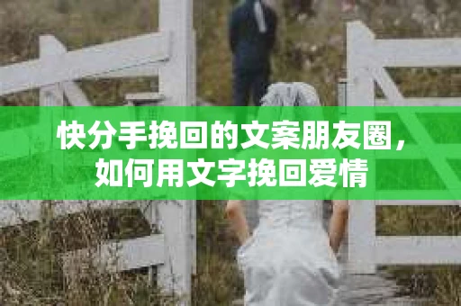 快分手挽回的文案朋友圈，如何用文字挽回爱情