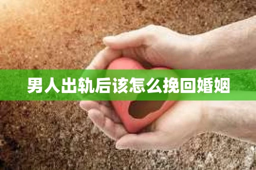 男人出轨后该怎么挽回婚姻