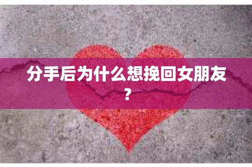 分手后为什么想挽回女朋友？