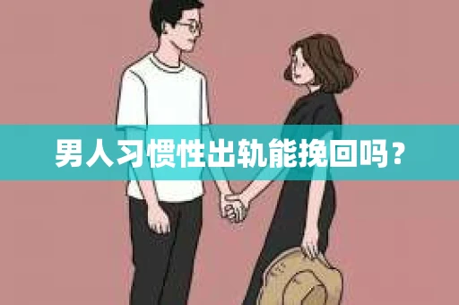 男人习惯性出轨能挽回吗？