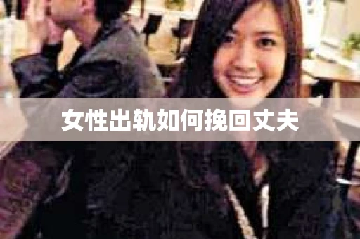女性出轨如何挽回丈夫