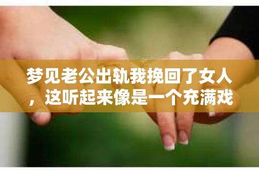 梦见老公出轨我挽回了女人，这听起来像是一个充满戏剧性的梦境，但背后可能隐藏着深层次的情感和心理问题。在这个故事中，我将分享一个真实的案例，以及如何从梦境中找到解决问题的线索。