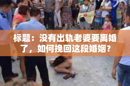 标题：没有出轨老婆要离婚了，如何挽回这段婚姻？