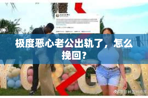 极度恶心老公出轨了，怎么挽回？