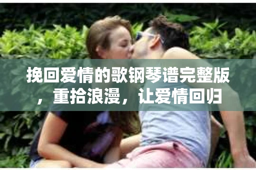 挽回爱情的歌钢琴谱完整版，重拾浪漫，让爱情回归