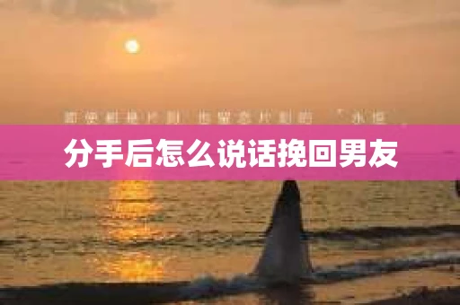 分手后怎么说话挽回男友
