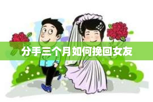 分手三个月如何挽回女友