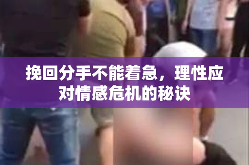 挽回分手不能着急，理性应对情感危机的秘诀