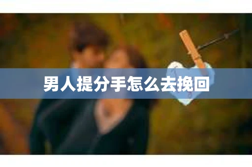 男人提分手怎么去挽回