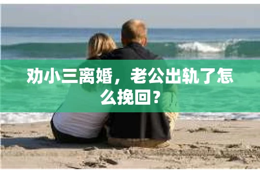 劝小三离婚，老公出轨了怎么挽回？