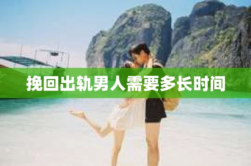 挽回出轨男人需要多长时间